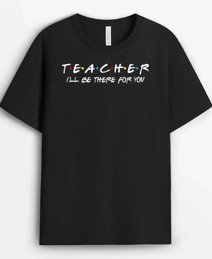Teacher I'll Be There For You Teachers Back To School T-Shirt - Black