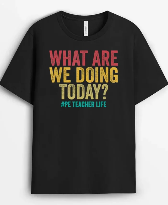 What Are We Doing Today - PE Teacher Life Funny T-Shirt - Black